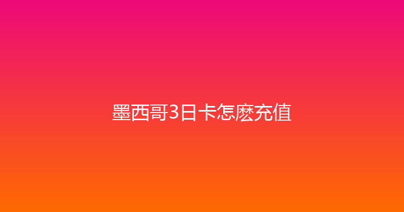 墨西哥3日卡怎麽充值 