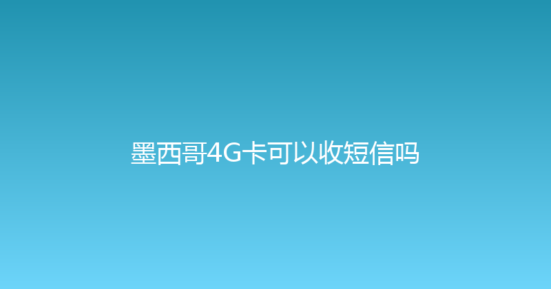 墨西哥4G卡可以收短信吗 