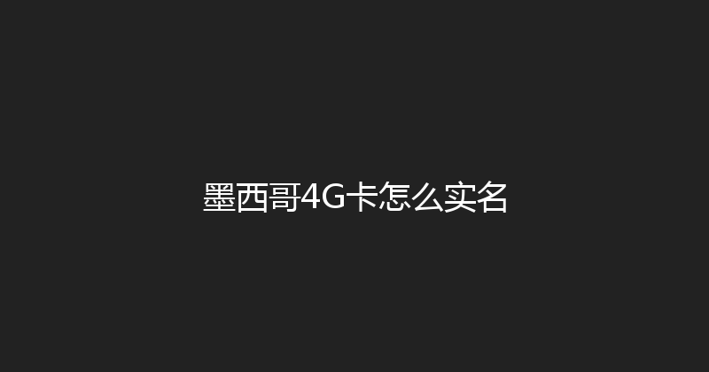 墨西哥4G卡怎么实名 