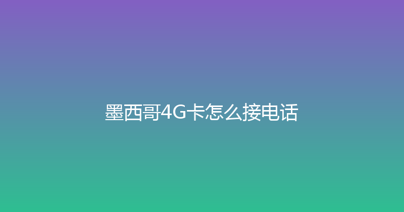 墨西哥4G卡怎么接电话 