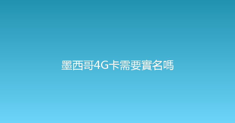 墨西哥4G卡需要實名嗎 
