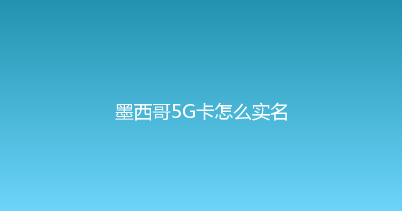 墨西哥5G卡怎么实名 