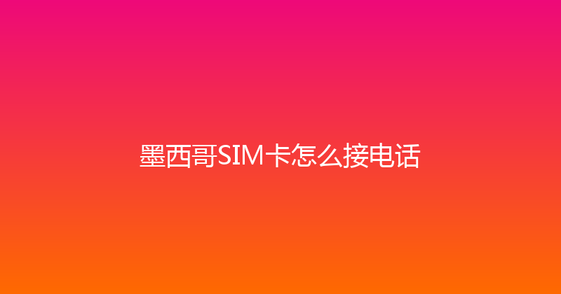 墨西哥SIM卡怎么接电话 