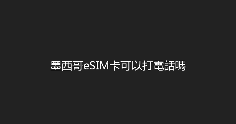墨西哥eSIM卡可以打電話嗎 