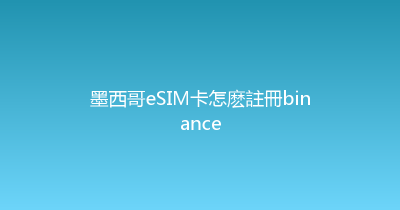 墨西哥eSIM卡怎麽註冊binance 