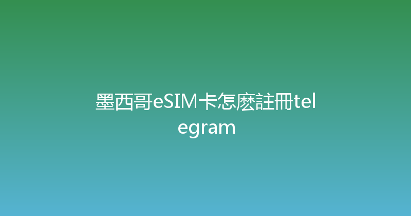 墨西哥eSIM卡怎麽註冊telegram 