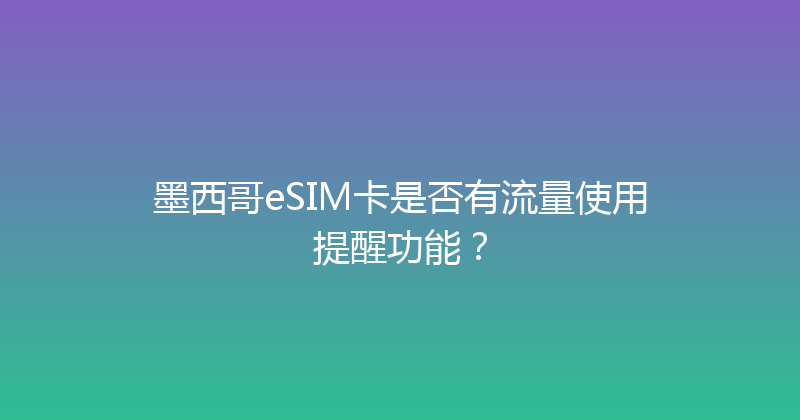 墨西哥eSIM卡是否有流量使用提醒功能？ 