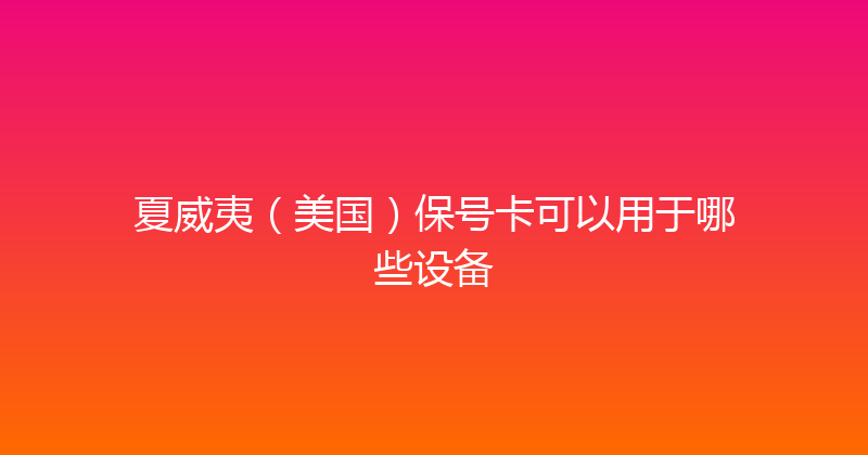 夏威夷（美国）保号卡可以用于哪些设备 