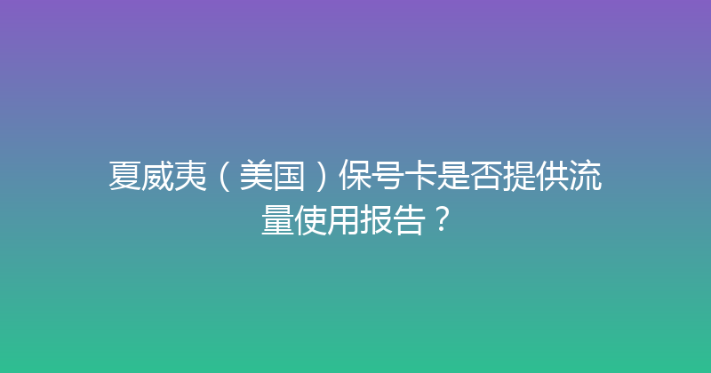 夏威夷（美国）保号卡是否提供流量使用报告？ 