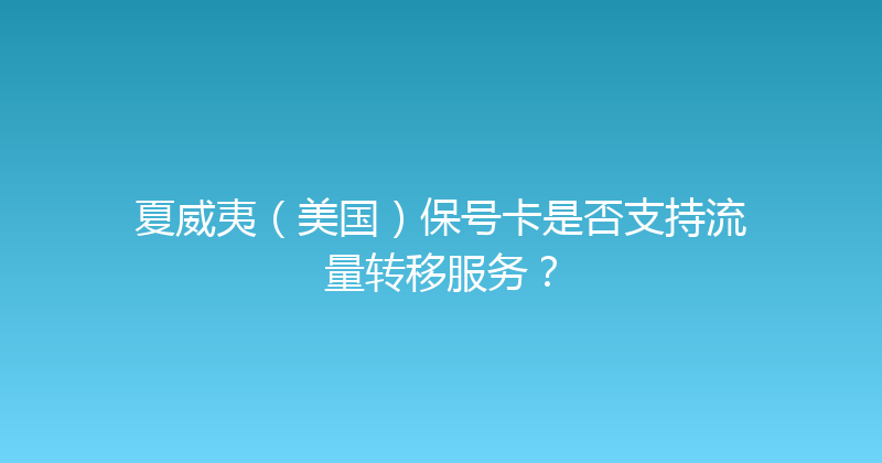 夏威夷（美国）保号卡是否支持流量转移服务？ 