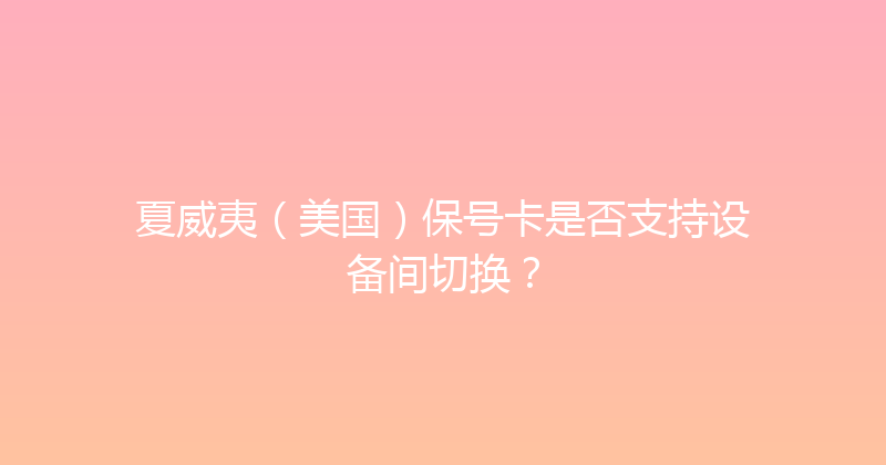 夏威夷（美国）保号卡是否支持设备间切换？ 