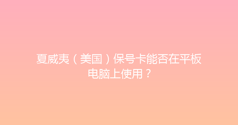 夏威夷（美国）保号卡能否在平板电脑上使用？ 