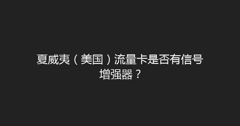 夏威夷（美国）流量卡是否有信号增强器？ 