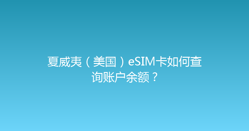 夏威夷（美国）eSIM卡如何查询账户余额？ 