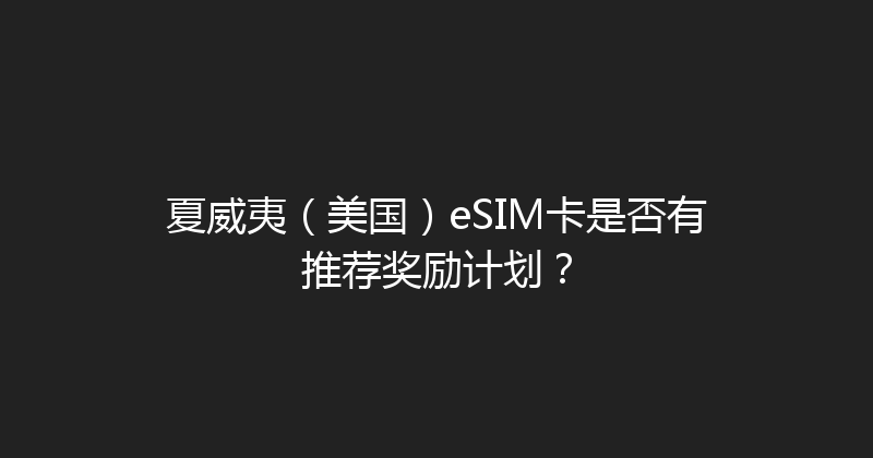 夏威夷（美国）eSIM卡是否有推荐奖励计划？ 