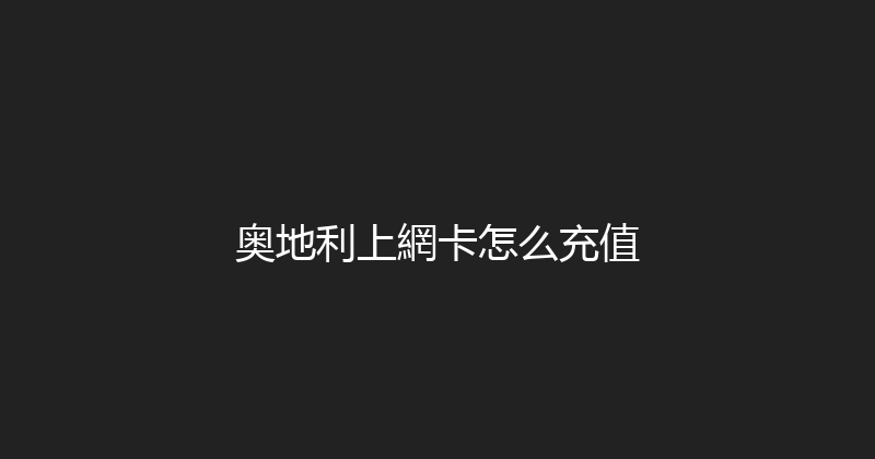 奥地利上網卡怎么充值 