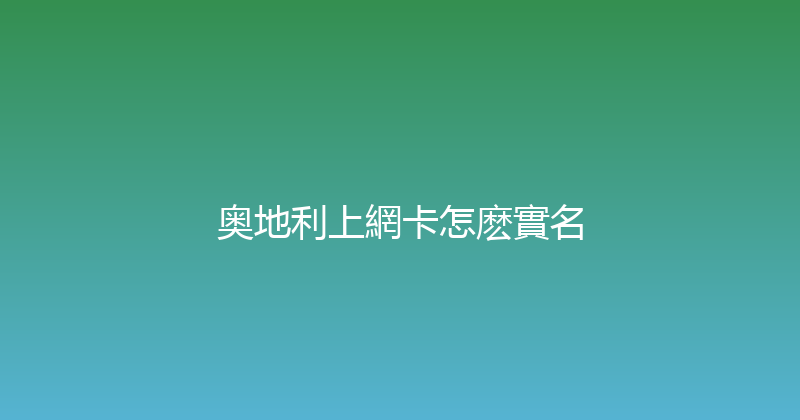 奥地利上網卡怎麽實名 