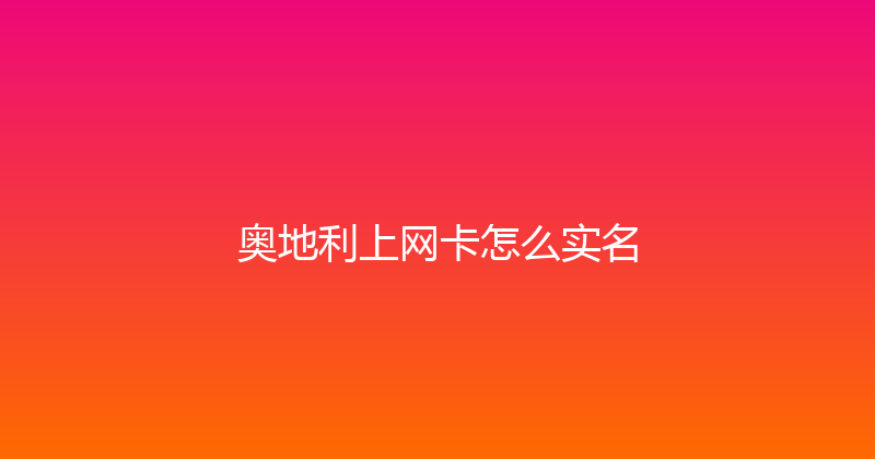 奥地利上网卡怎么实名 
