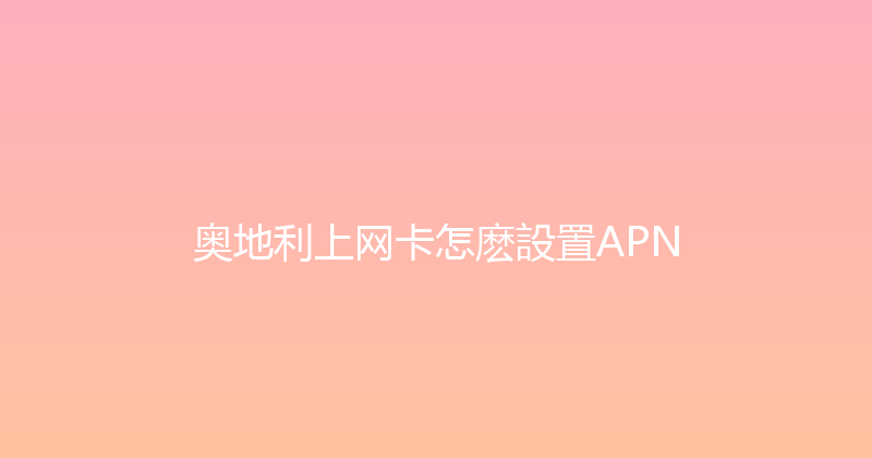 奥地利上网卡怎麽設置APN 