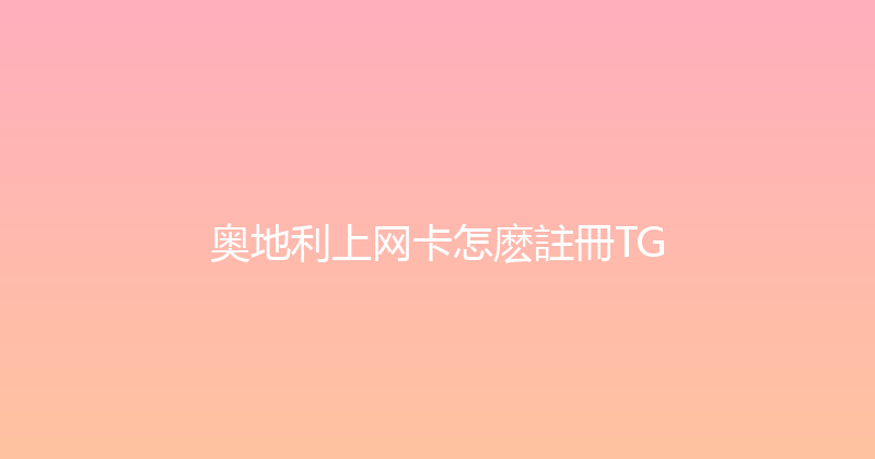 奥地利上网卡怎麽註冊TG 