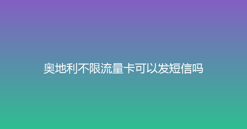 奥地利不限流量卡可以发短信吗 