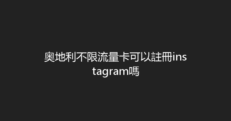奥地利不限流量卡可以註冊instagram嗎 
