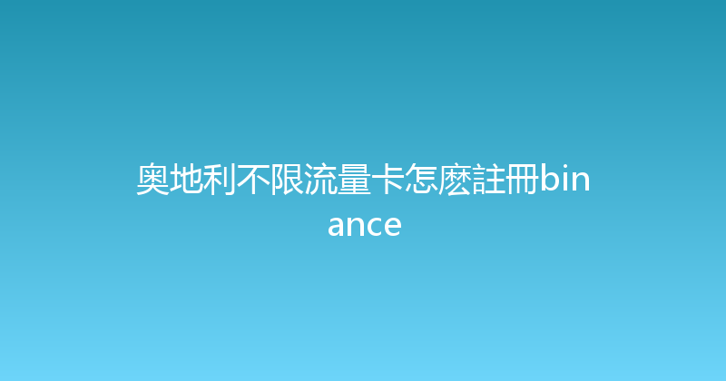 奥地利不限流量卡怎麽註冊binance 