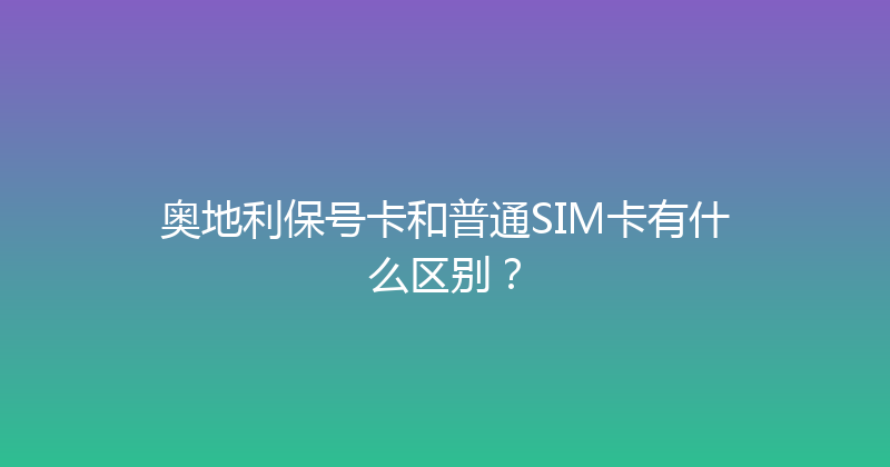 奥地利保号卡和普通SIM卡有什么区别？ 