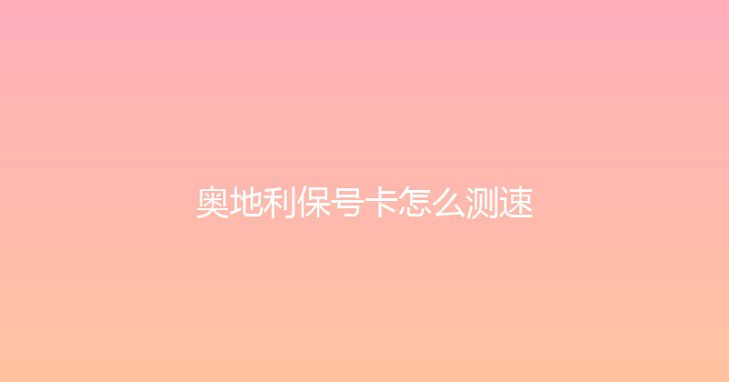 奥地利保号卡怎么测速 