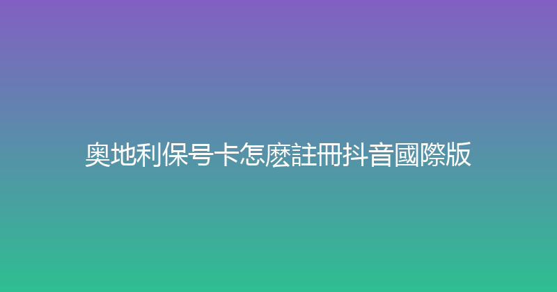 奥地利保号卡怎麽註冊抖音國際版 
