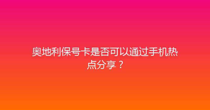 奥地利保号卡是否可以通过手机热点分享？ 