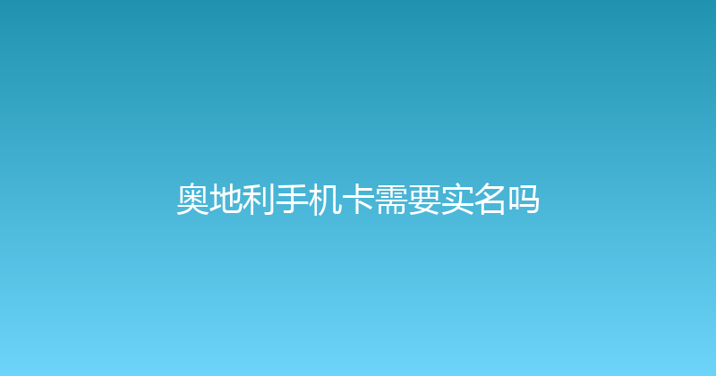 奥地利手机卡需要实名吗 