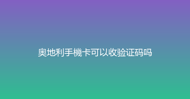 奥地利手機卡可以收验证码吗 