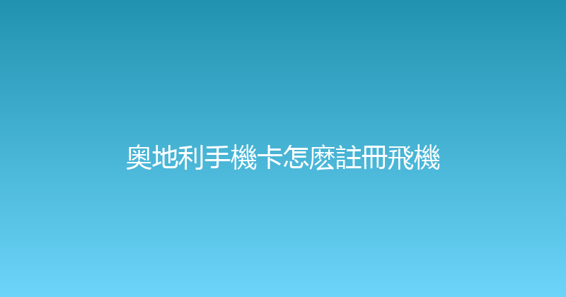 奥地利手機卡怎麽註冊飛機 