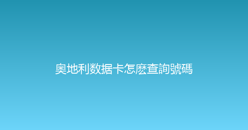 奥地利数据卡怎麽查詢號碼 