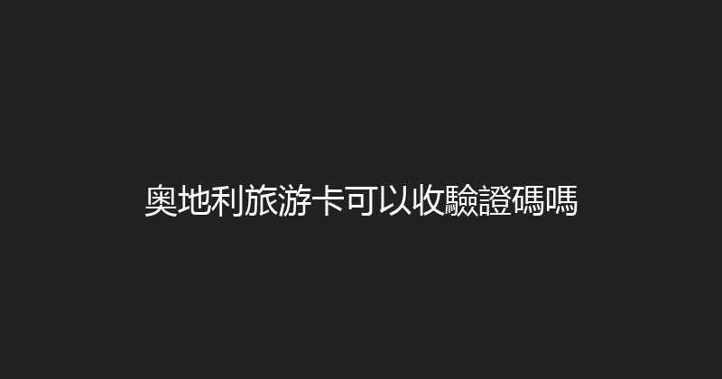 奥地利旅游卡可以收驗證碼嗎 