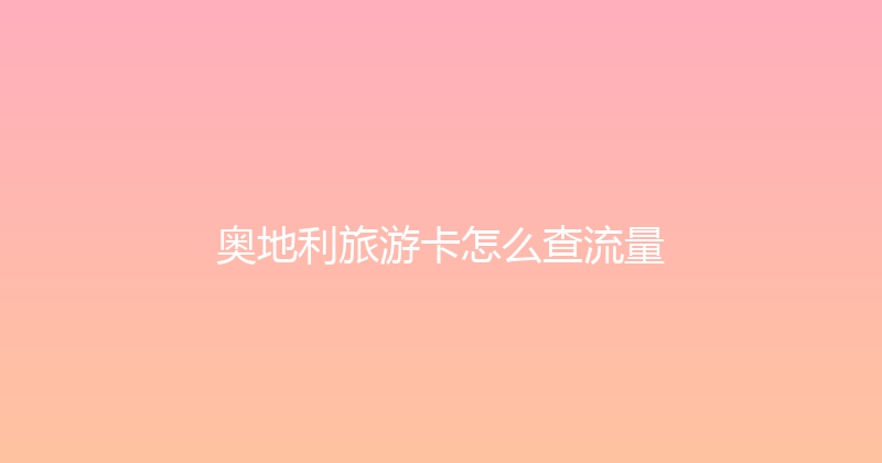 奥地利旅游卡怎么查流量 