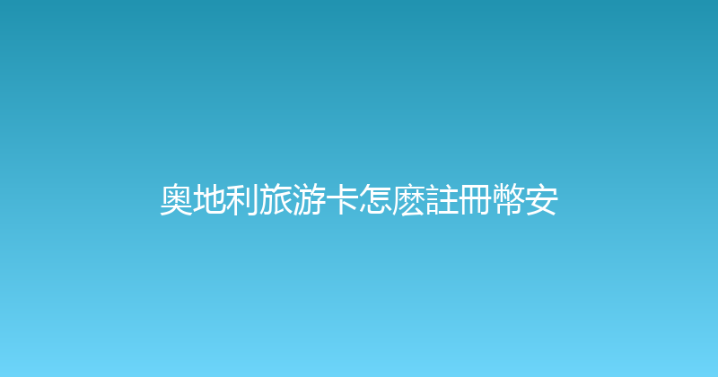 奥地利旅游卡怎麽註冊幣安 