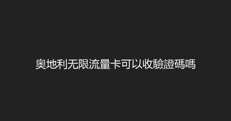 奥地利无限流量卡可以收驗證碼嗎 