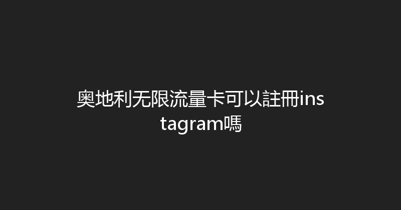 奥地利无限流量卡可以註冊instagram嗎 