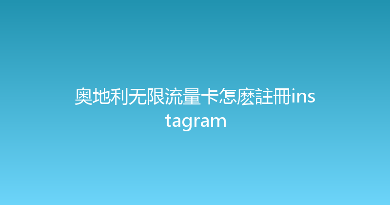 奥地利无限流量卡怎麽註冊instagram 