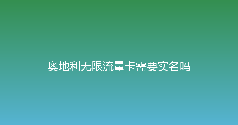 奥地利无限流量卡需要实名吗 