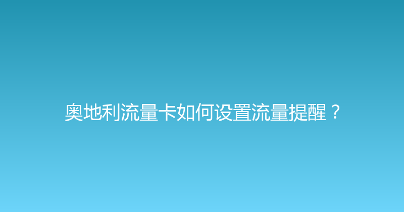 奥地利流量卡如何设置流量提醒？ 