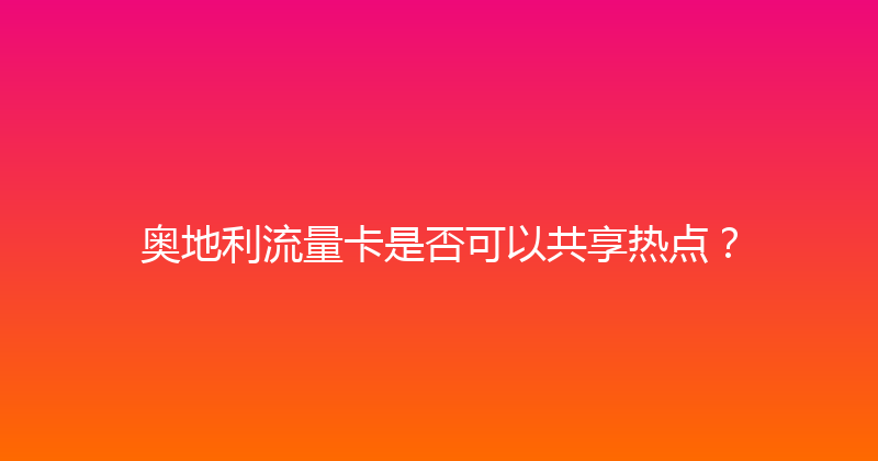 奥地利流量卡是否可以共享热点？ 