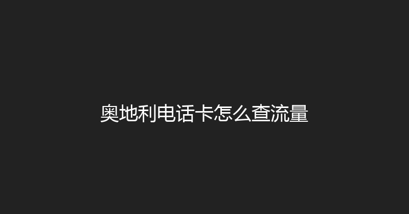 奥地利电话卡怎么查流量 