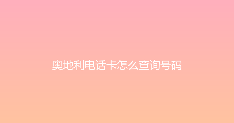 奥地利电话卡怎么查询号码 