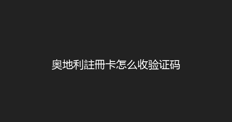 奥地利註冊卡怎么收验证码 