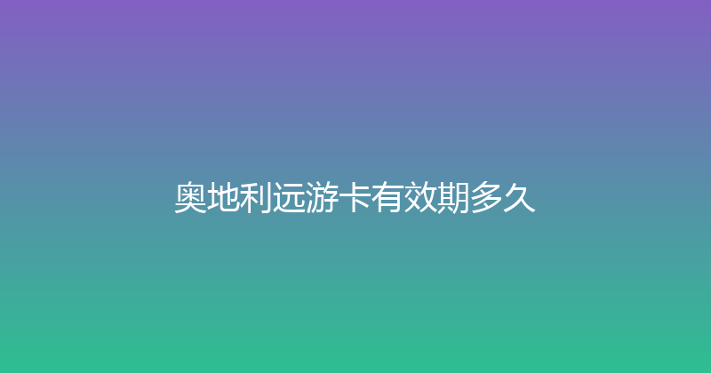 奥地利远游卡有效期多久 