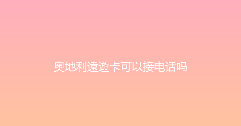 奥地利遠遊卡可以接电话吗 