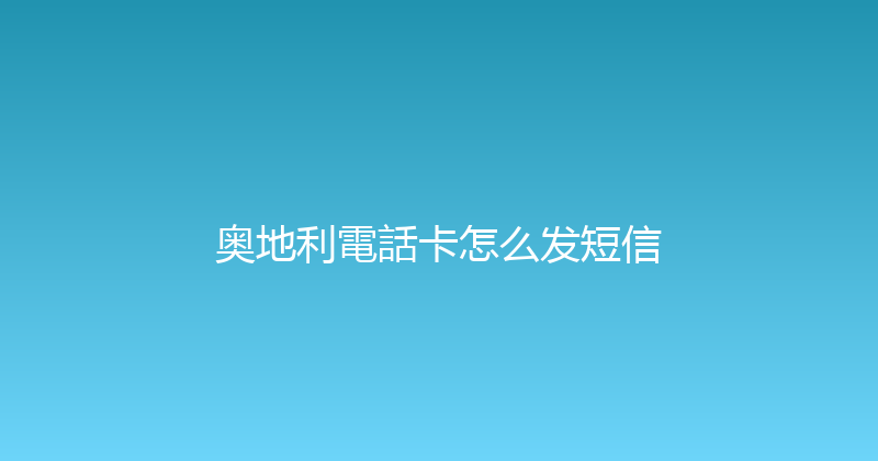奥地利電話卡怎么发短信 